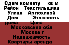 Сдам комнату 19 кв.м › Район ­ Текстильщики › Улица ­ Артюхиной › Дом ­ 20 › Этажность дома ­ 5 › Цена ­ 12 000 - Московская обл., Москва г. Недвижимость » Квартиры аренда   . Московская обл.